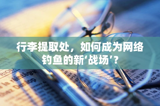 行李提取处，如何成为网络钓鱼的新‘战场’？