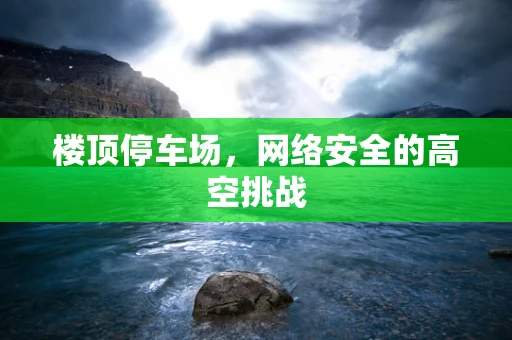 楼顶停车场，网络安全的高空挑战
