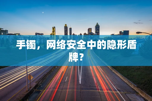手镯，网络安全中的隐形盾牌？