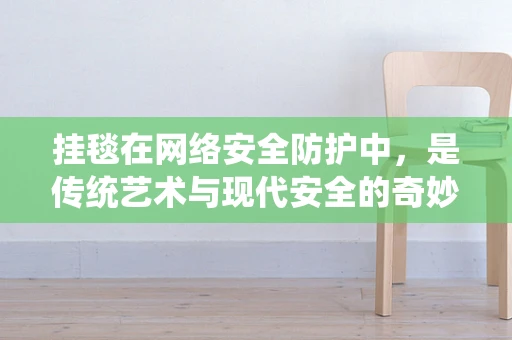挂毯在网络安全防护中，是传统艺术与现代安全的奇妙融合吗？