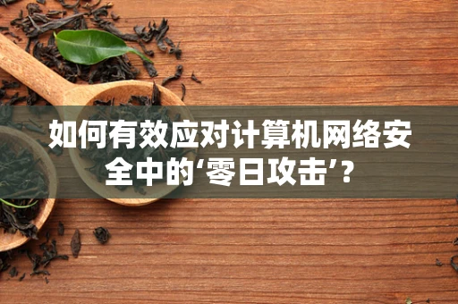 如何有效应对计算机网络安全中的‘零日攻击’？
