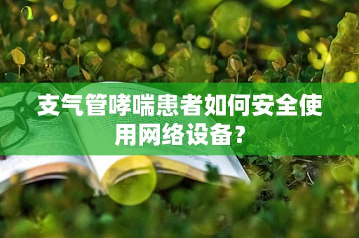 支气管哮喘患者如何安全使用网络设备？