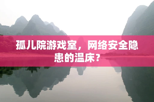 孤儿院游戏室，网络安全隐患的温床？