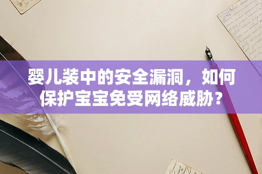 婴儿装中的安全漏洞，如何保护宝宝免受网络威胁？