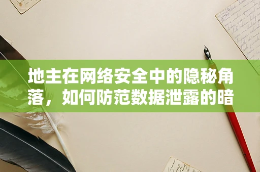 地主在网络安全中的隐秘角落，如何防范数据泄露的暗流？