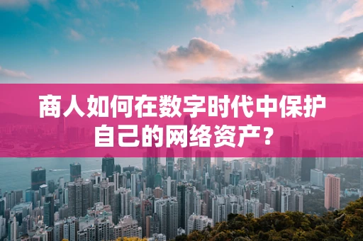 商人如何在数字时代中保护自己的网络资产？