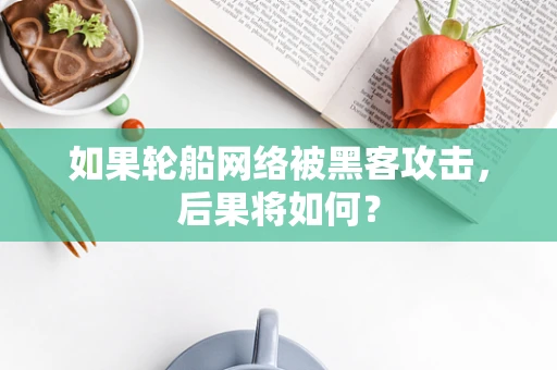 如果轮船网络被黑客攻击，后果将如何？