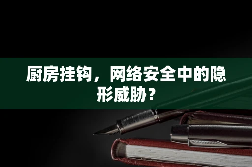 厨房挂钩，网络安全中的隐形威胁？