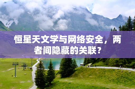 恒星天文学与网络安全，两者间隐藏的关联？