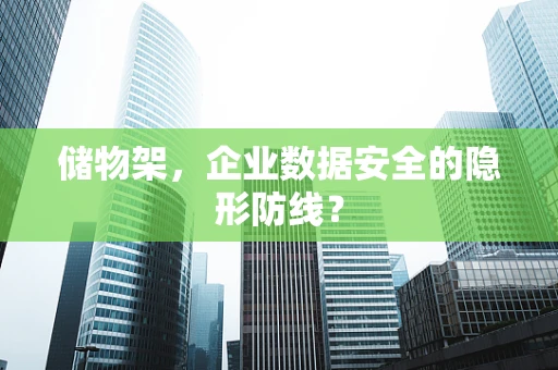 储物架，企业数据安全的隐形防线？
