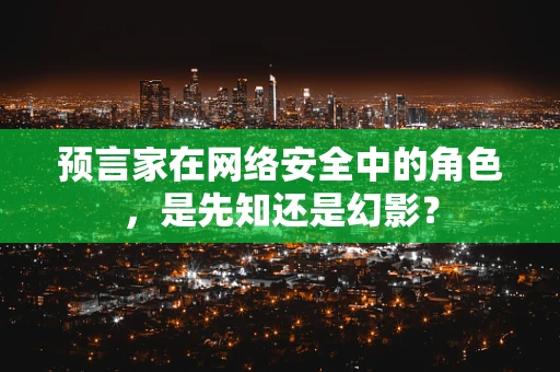 预言家在网络安全中的角色，是先知还是幻影？