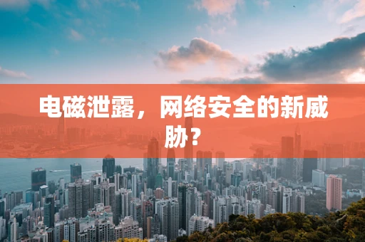 电磁泄露，网络安全的新威胁？
