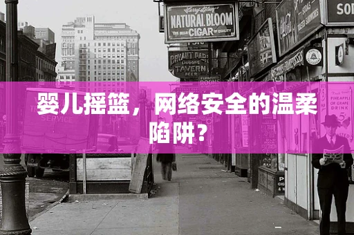 婴儿摇篮，网络安全的温柔陷阱？