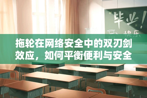 拖轮在网络安全中的双刃剑效应，如何平衡便利与安全？
