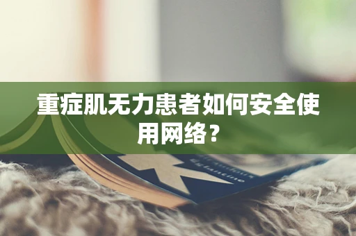 重症肌无力患者如何安全使用网络？
