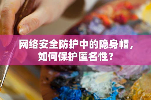 网络安全防护中的隐身帽，如何保护匿名性？