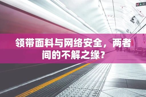 领带面料与网络安全，两者间的不解之缘？