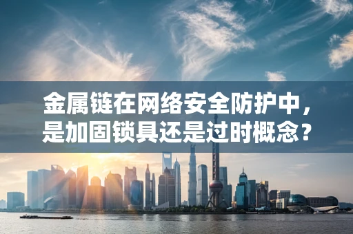 金属链在网络安全防护中，是加固锁具还是过时概念？