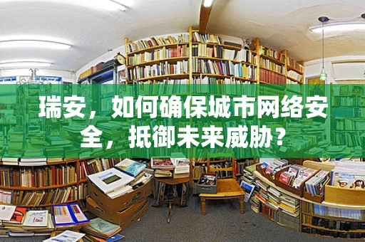 瑞安，如何确保城市网络安全，抵御未来威胁？