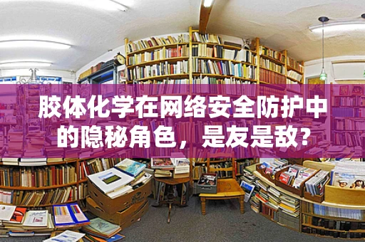 胶体化学在网络安全防护中的隐秘角色，是友是敌？