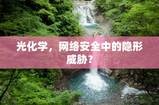 光化学，网络安全中的隐形威胁？