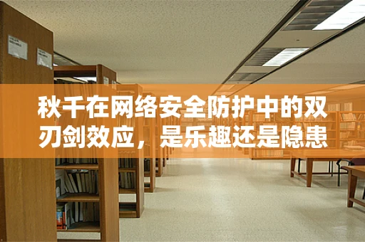 秋千在网络安全防护中的双刃剑效应，是乐趣还是隐患？