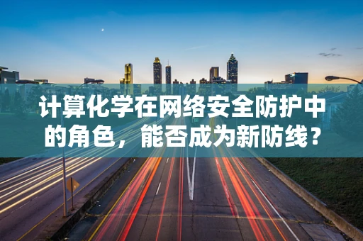 计算化学在网络安全防护中的角色，能否成为新防线？