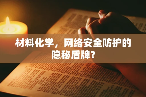 材料化学，网络安全防护的隐秘盾牌？
