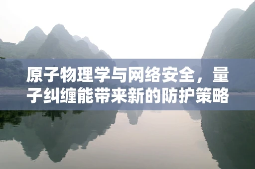 原子物理学与网络安全，量子纠缠能带来新的防护策略吗？