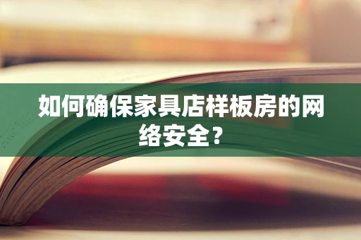 如何确保家具店样板房的网络安全？