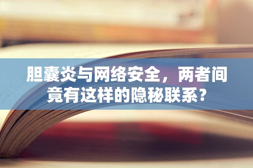 胆囊炎与网络安全，两者间竟有这样的隐秘联系？