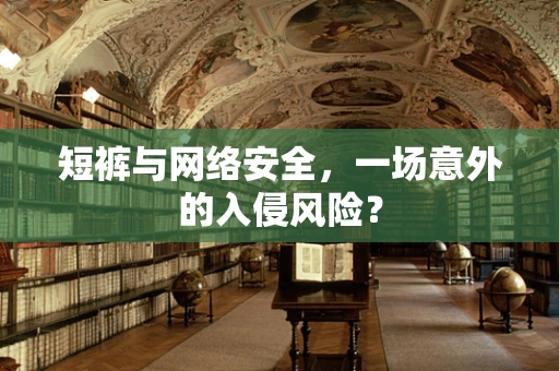 短裤与网络安全，一场意外的入侵风险？