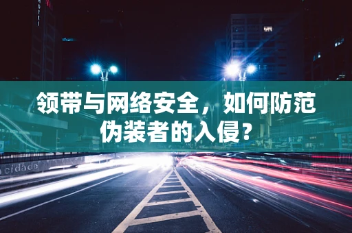 领带与网络安全，如何防范伪装者的入侵？