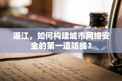 湛江，如何构建城市网络安全的第一道防线？