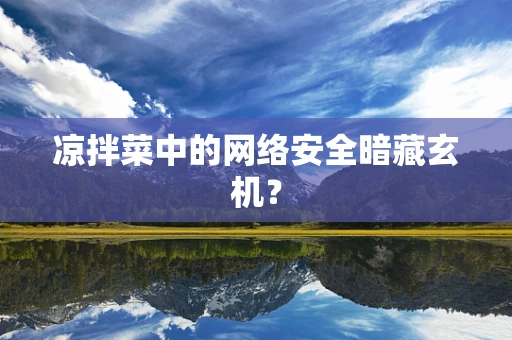 凉拌菜中的网络安全暗藏玄机？