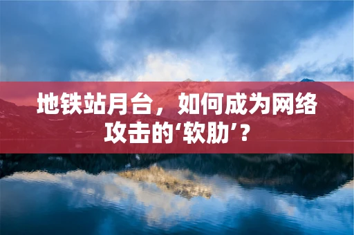 地铁站月台，如何成为网络攻击的‘软肋’？
