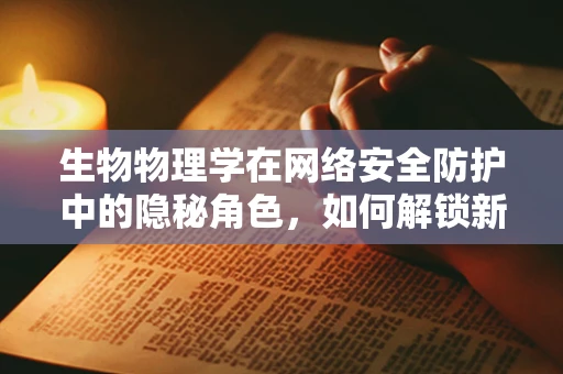 生物物理学在网络安全防护中的隐秘角色，如何解锁新维度？