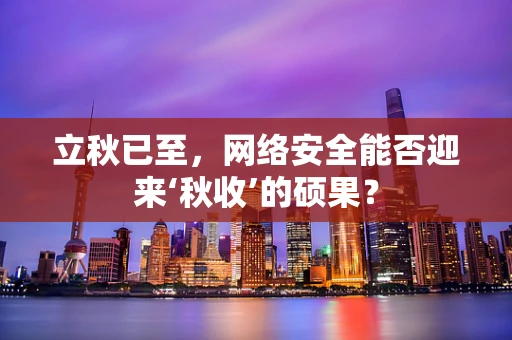立秋已至，网络安全能否迎来‘秋收’的硕果？