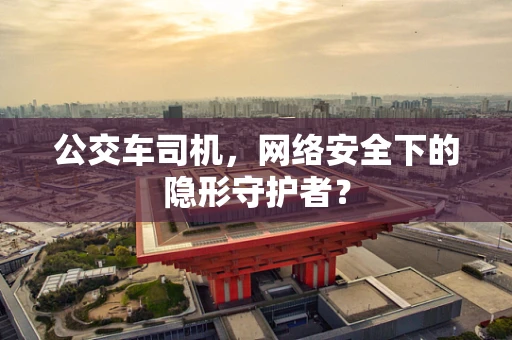 公交车司机，网络安全下的隐形守护者？