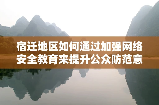 宿迁地区如何通过加强网络安全教育来提升公众防范意识？