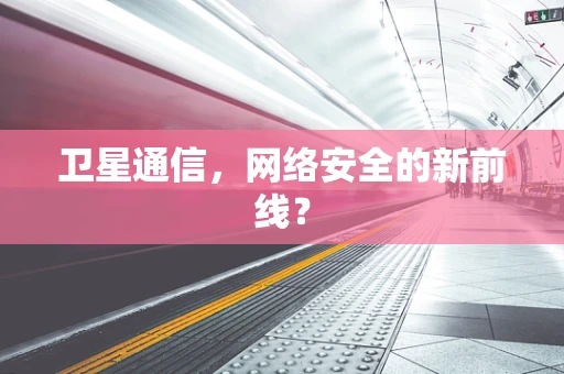 卫星通信，网络安全的新前线？