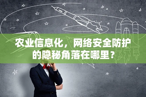农业信息化，网络安全防护的隐秘角落在哪里？