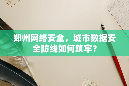 郑州网络安全，城市数据安全防线如何筑牢？