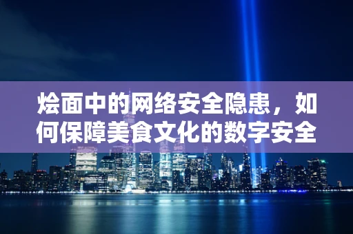 烩面中的网络安全隐患，如何保障美食文化的数字安全？