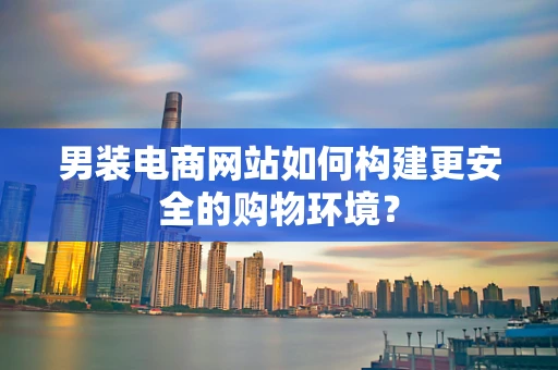 男装电商网站如何构建更安全的购物环境？
