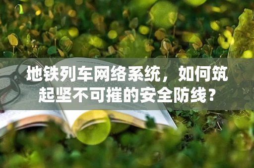 地铁列车网络系统，如何筑起坚不可摧的安全防线？