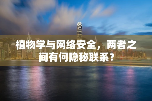 植物学与网络安全，两者之间有何隐秘联系？