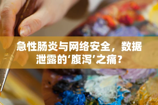 急性肠炎与网络安全，数据泄露的‘腹泻’之痛？
