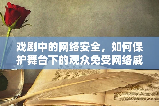 戏剧中的网络安全，如何保护舞台下的观众免受网络威胁？