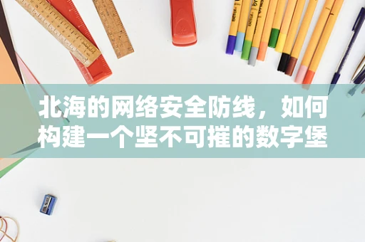 北海的网络安全防线，如何构建一个坚不可摧的数字堡垒？